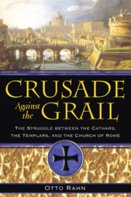 Crusade Against the Grail - The Struggle between the Cathars, the Templars, and the Church of Rome