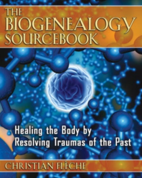 The Biogenealogy Sourcebook - Healing the Body by Resolving Traumas of the Past