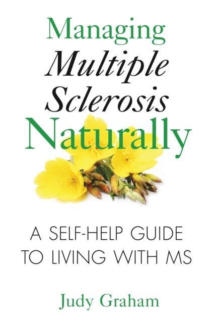 Managing Multiple Sclerosis Naturally - A Self-help Guide to Living with MS