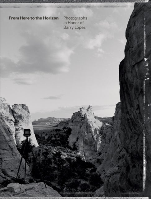 From Here to the Horizon - Photographs in Honor of Barry Lopez