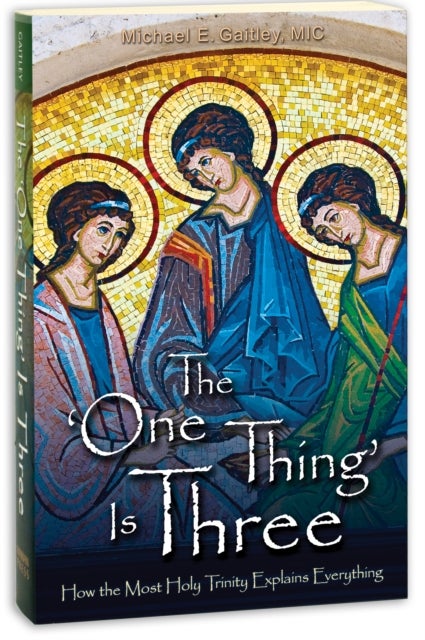 The 'One Thing' Is Three - How the Most Holy Trinity Explains Everything