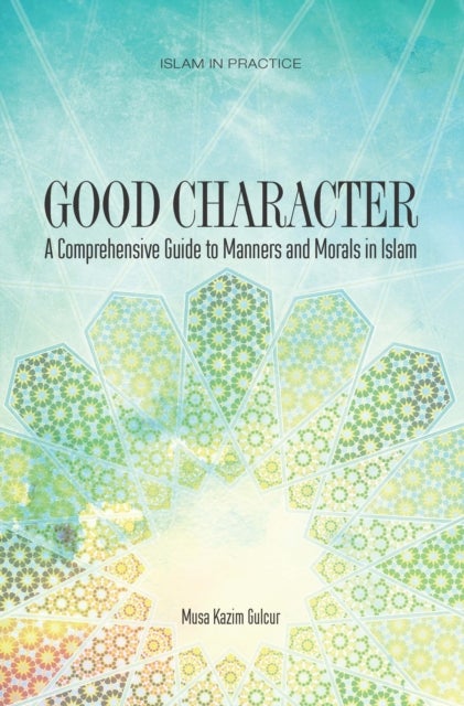 Good Character - A Comprehensive Guide to Manners and Morals in Islam