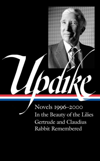 John Updike: Novels 1996-2000 (loa #365) - In the Beauty of the Lilies / Gertrude and Claudius / Rabbit Remembered