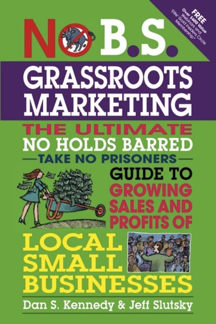 No B.S. Grassroots Marketing: Ultimate No Holds Barred Take No Prisoners Guide to Growing Sales and