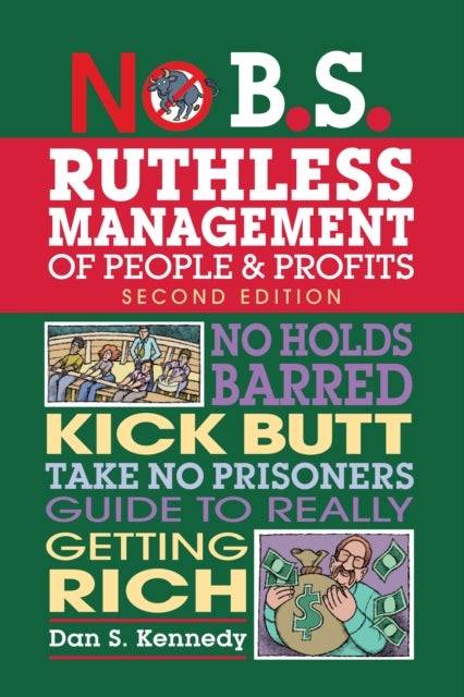 No B.S. Ruthless Management of People and Profits - No Holds Barred, Kick Butt, Take-No-Prisoners Guide to Really Getting Rich