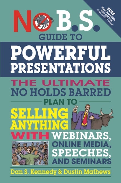 No B.S. Guide to Powerful Presentations - The Ultimate No Holds Barred Plan to Sell Anything with Webinars, Online Media, Speeches, and Semina