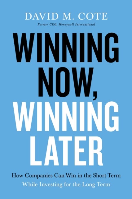 Winning Now, Winning Later - How Companies Can Succeed in the Short Term While Investing for the Long Term