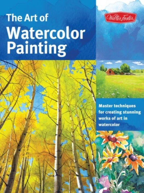 The Art of Watercolor Painting - Master Techniques for Creating Stunning Works of Art in Watercolor