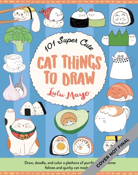 101 Super Cute Cat Things to Draw - Draw, doodle, and color a plethora of purrfectly pawsome felines and quirky cat mash-ups