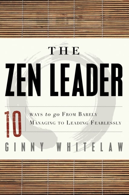 ZEN Leader - 10 Ways to Go from Barely Managing to Leading Fearlessly