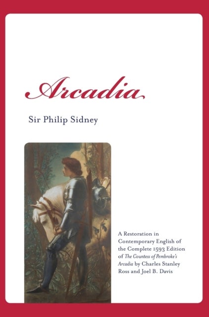 Arcadia - A Restoration in Contemporary English of the Complete 1593 Edition of The Countess of Pembroke's Arc