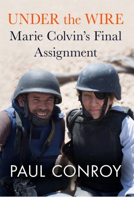Under the Wire - Marie Colvin's Final Assignment