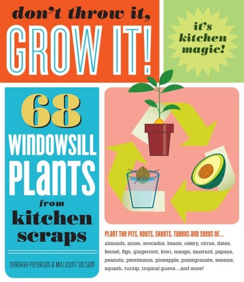 Don't Throw It, Grow It! - 68 windowsill plants from kitchen scraps
