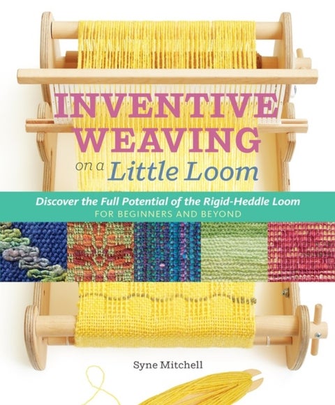 Inventive Weaving on a Little Loom - Discover the Full Potential of the Rigid-Heddle Loom