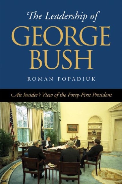 The Leadership of George Bush - An Insider's View of the Forty-First President
