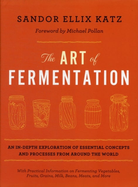 The Art of Fermentation - An In-Depth Exploration of Essential Concepts and Processes from Around the World