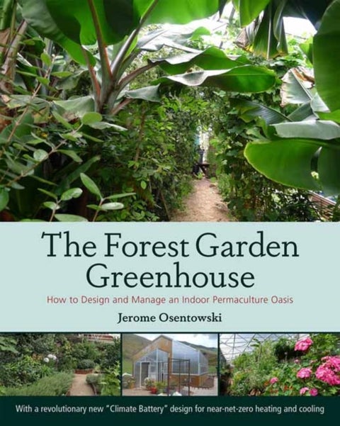 The Forest Garden Greenhouse - How to Design and Manage an Indoor Permaculture Oasis