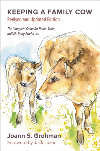Keeping a Family Cow - The Complete Guide for Home-Scale, Holistic Dairy Producers, 3rd Edition