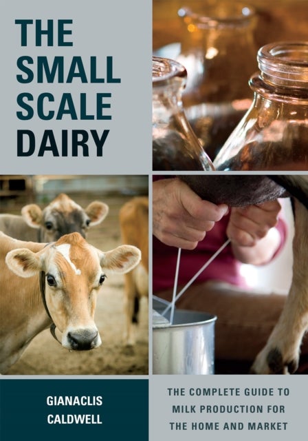 The Small-Scale Dairy - The Complete Guide to Milk Production for the Home and Market