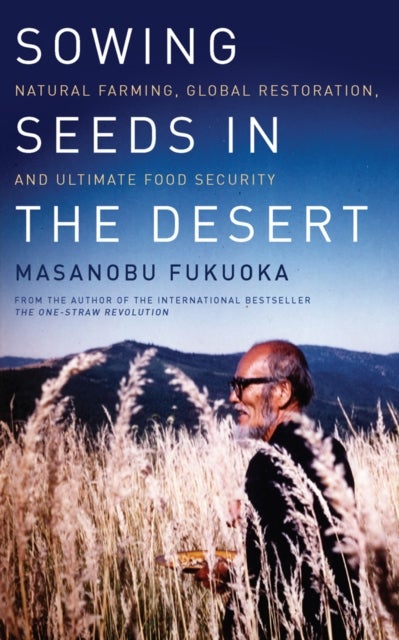 Sowing Seeds in the Desert - Natural Farming, Global Restoration, and Ultimate Food Security