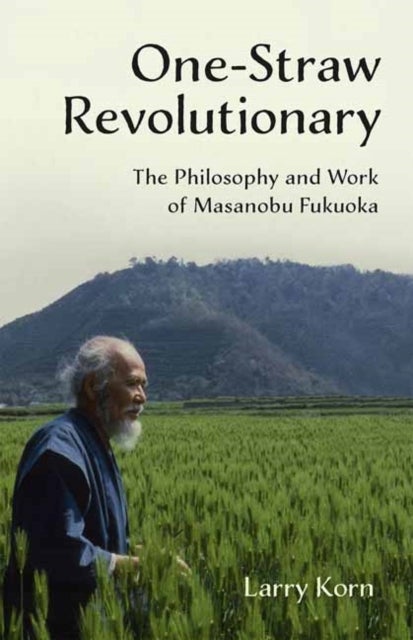 One-Straw Revolutionary - The Philosophy and Work of Masanobu Fukuoka