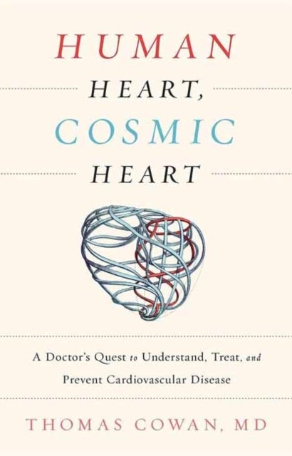 Human Heart, Cosmic Heart - A Doctor¿s Quest to Understand, Treat, and Prevent Cardiovascular Disease