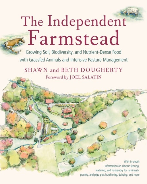 The Independent Farmstead - Growing Soil, Biodiversity, and Nutrient-Dense Food with Grassfed Animals and Intensive Pasture Mana