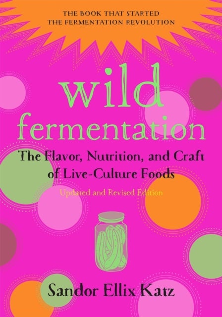 Wild Fermentation - The Flavor, Nutrition, and Craft of Live-Culture Foods, 2nd Edition