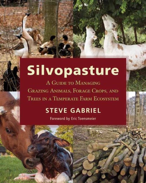 Silvopasture - A Guide to Managing Grazing Animals, Forage Crops, and Trees in a Temperate Farm Ecosystem