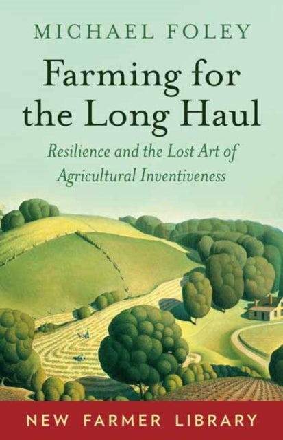 Farming for the Long Haul - Resilience and the Lost Art of Agricultural Inventiveness
