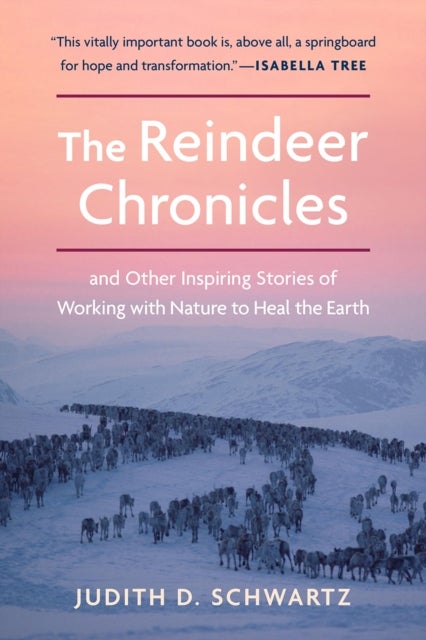 The Reindeer Chronicles - And Other Inspiring Stories of Working with Nature to Heal the Earth