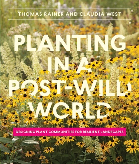 Planting in a Post-Wild World - Designing Plant Communities for Resilient Landscapes