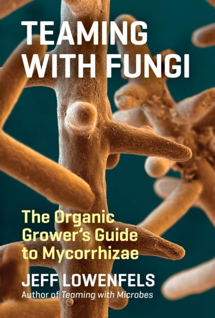 Teaming with Fungi - The Organic Grower's Guide to Mycorrhizae