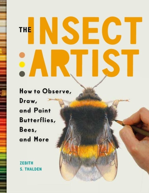 The Insect Artist - How to Observe, Draw, and Paint Butterflies, Bees, and More