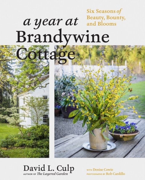 A Year at Brandywine Cottage - Six Seasons of Beauty, Bounty, and Blooms