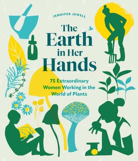 The Earth in Her Hands - 75 Extraordinary Women Working in the World of Plants