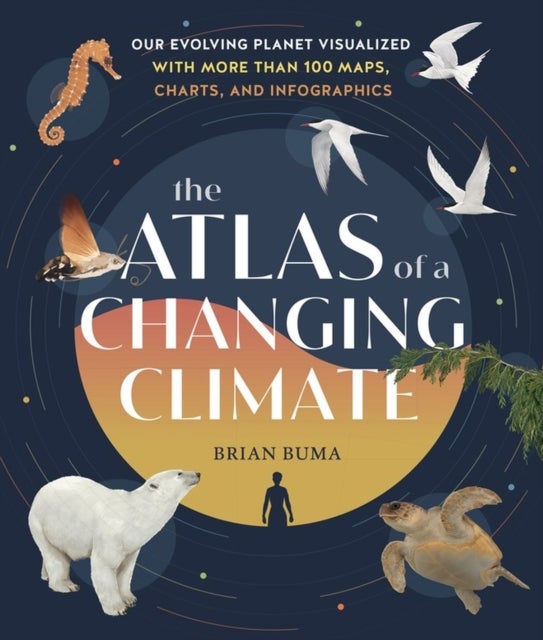 The Atlas of a Changing Climate - Our Evolving Planet Visualized with More Than 100 Maps, Charts, and Infographics