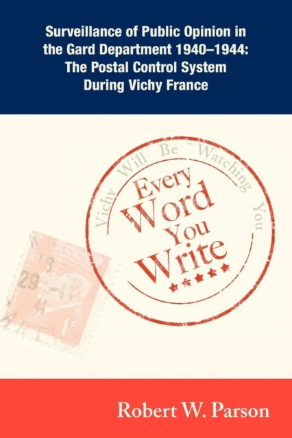 Every Word You Write ... Vichy Will Be Watching You - Surveillance of Public Opinion in the Gard Department 1940-1944: The Postal Control System During Vi