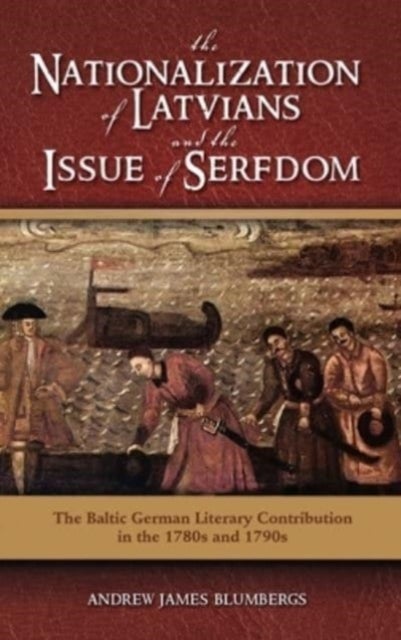 The Nationalization of Latvians and the Issue of Serfdom - The Baltic German Literary Contribution in the 1780s and 1790s