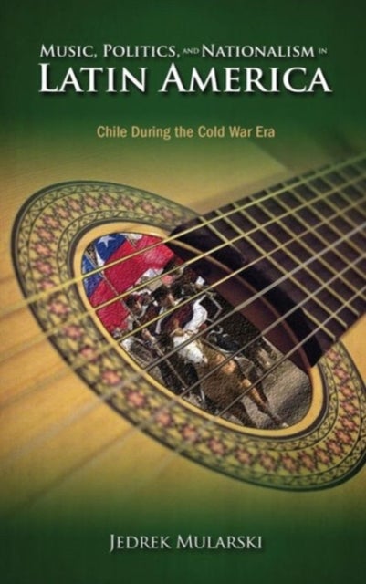 Music, Politics, and Nationalism In Latin America - Chile During the Cold War Era