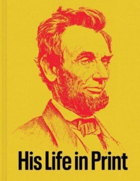 Abraham Lincoln: His Life in Print - Books and Ephemera from the David M. Rubenstein Americana Collection