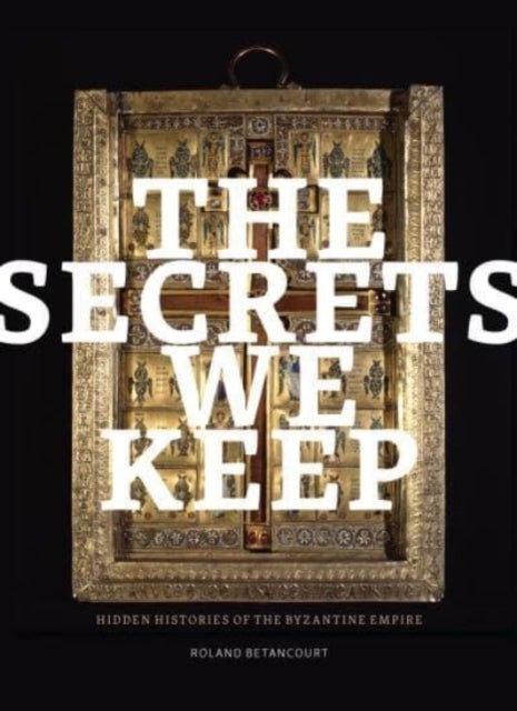 The Secrets We Keep - Hidden Histories of the Byzantine Empire