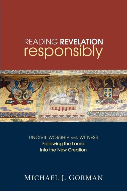 Reading Revelation Responsibly - Uncivil Worship and Witness: Following the Lamb Into the New Creation