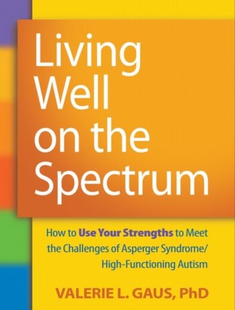 Living Well on the Spectrum - How to Use Your Strengths to Meet the Challenges of Asperger Syndrome/High-Functioning Autism