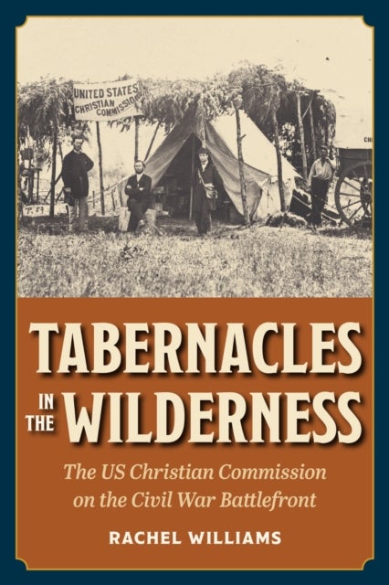 Tabernacles in the Wilderness - The US Christian Commission on the Civil War Battlefront