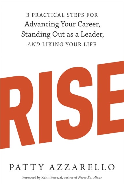 Rise - 3 Practical Steps for Advancing Your Career, Standing Out as a Leader, and Liking Your Life