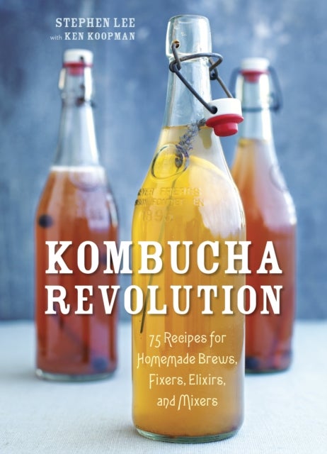 Kombucha Revolution - 75 Recipes for Homemade Brews, Fixers, Elixirs, and Mixers
