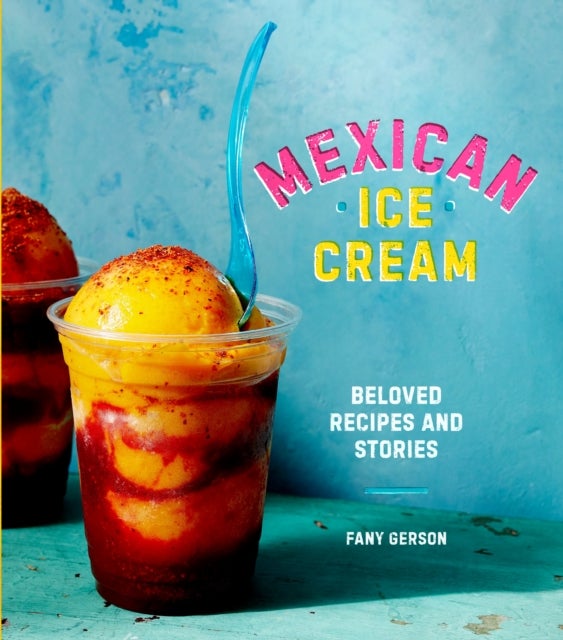 Mexican Ice Cream - Beloved Recipes and Stories [A Cookbook]