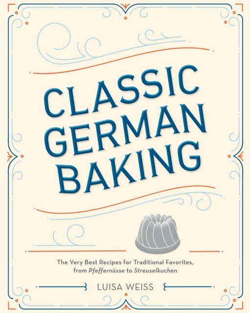 Classic German Baking - The Very Best Recipes for Traditional Favorites, from Pfeffernusse to Streuselkuchen