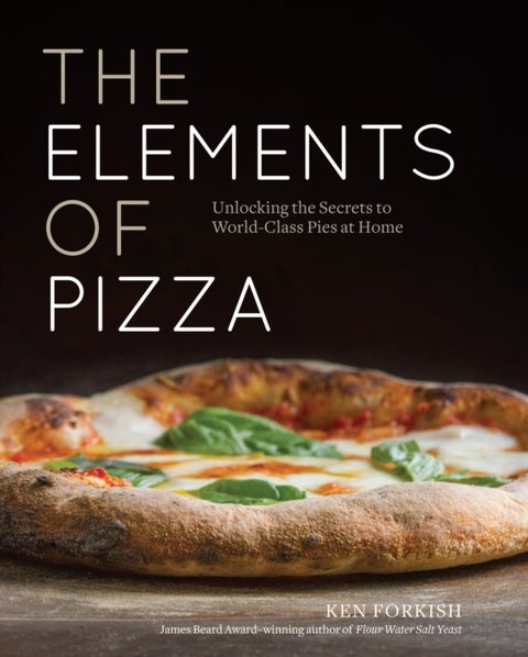 The Elements of Pizza - Unlocking the Secrets to World-Class Pies at Home